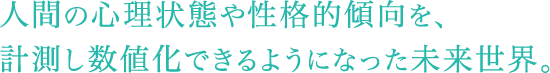 人間の心理状態や性格的傾向を、計測し数値化できるようになった未来世界。